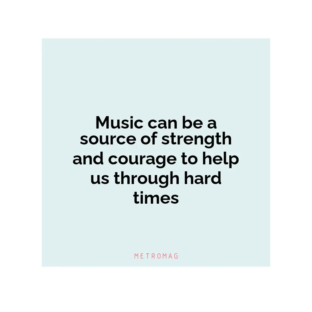 Music can be a source of strength and courage to help us through hard times