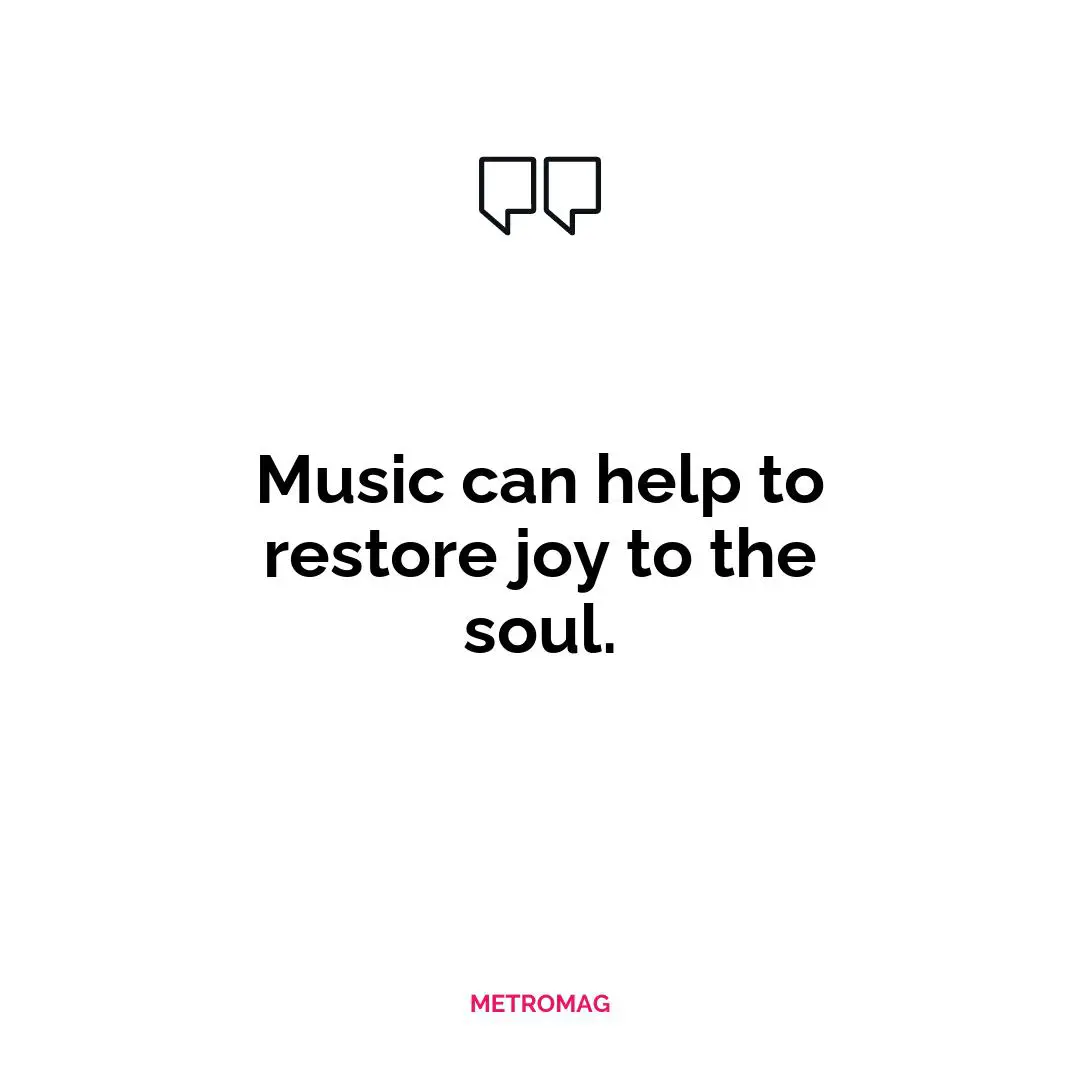 Music can help to restore joy to the soul.