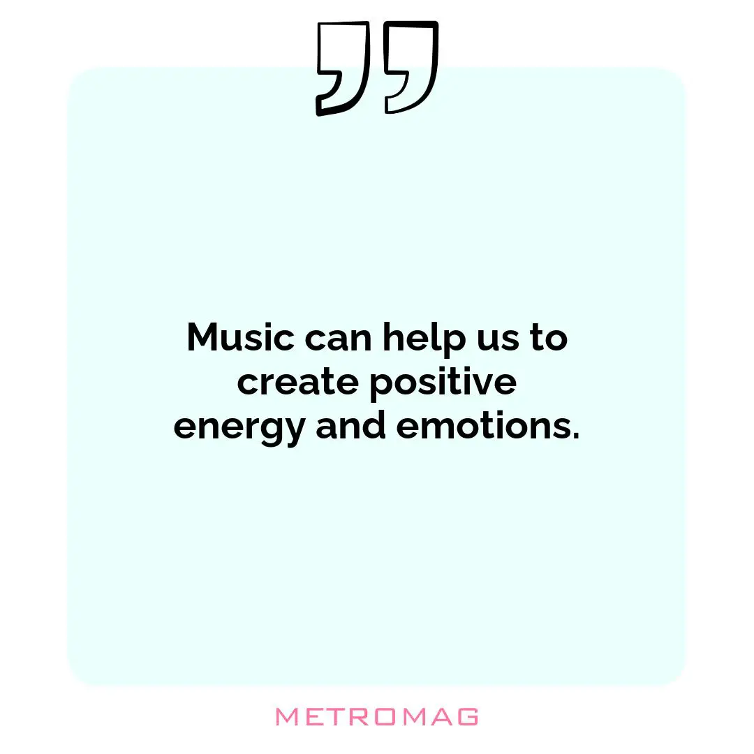 Music can help us to create positive energy and emotions.