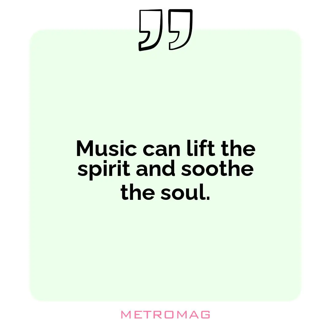 Music can lift the spirit and soothe the soul.