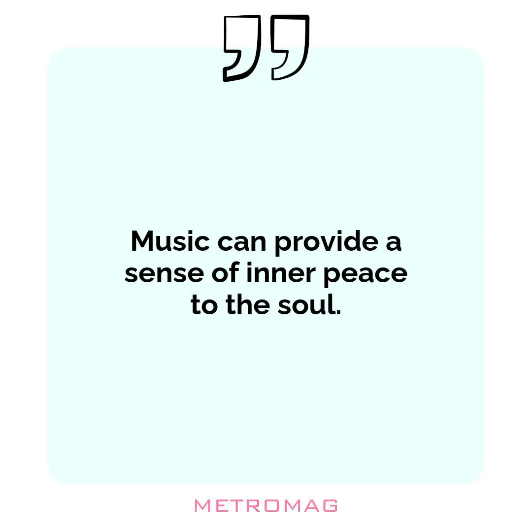 Music can provide a sense of inner peace to the soul.
