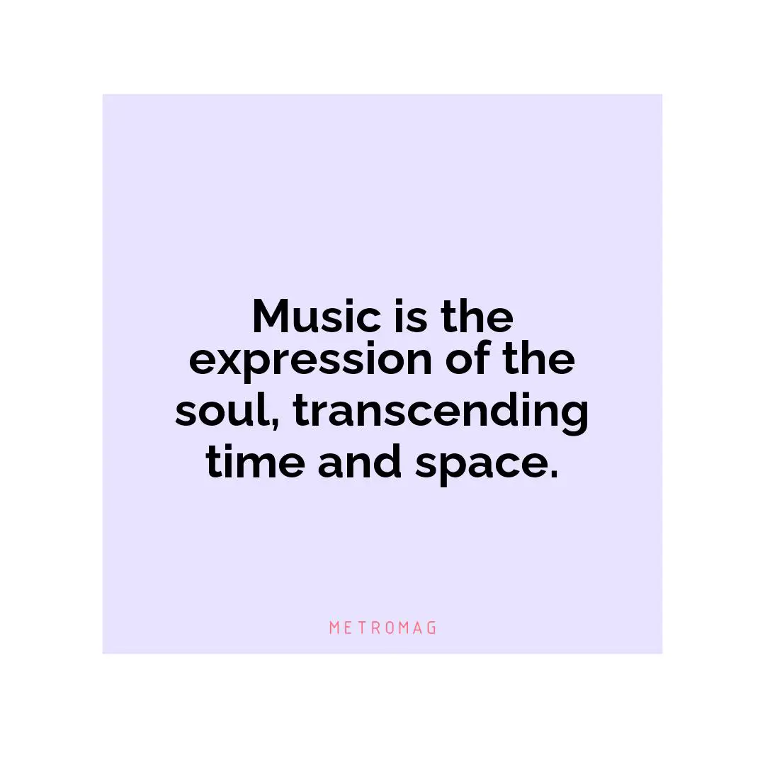 Music is the expression of the soul, transcending time and space.