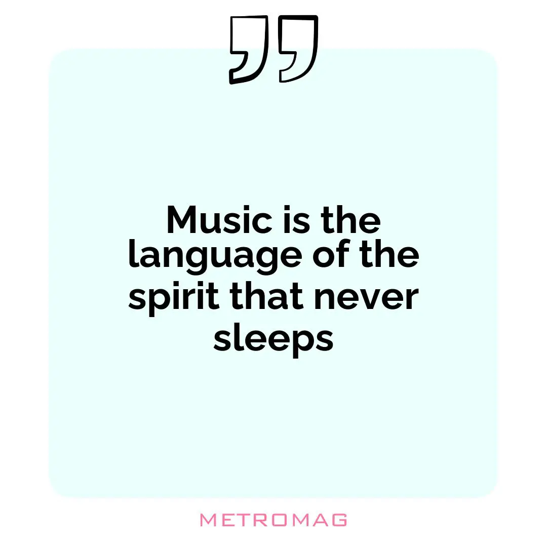 Music is the language of the spirit that never sleeps