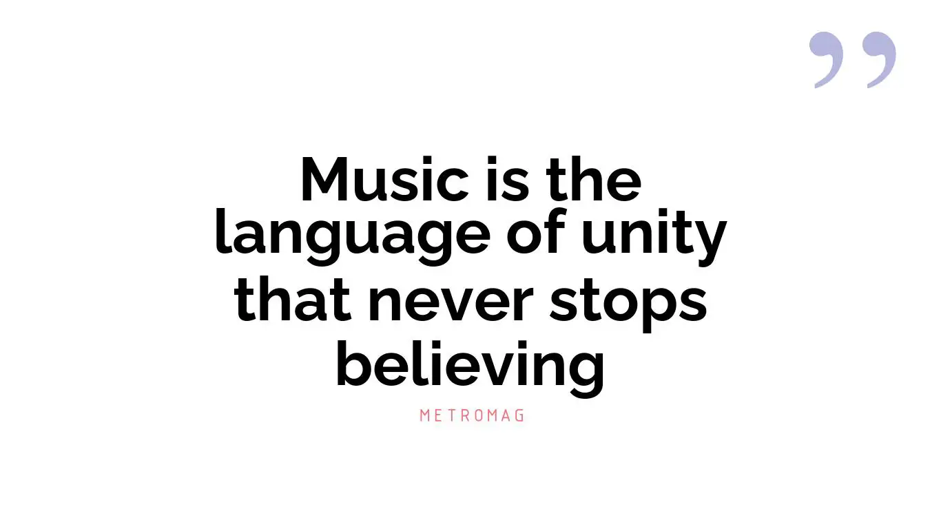 Music is the language of unity that never stops believing