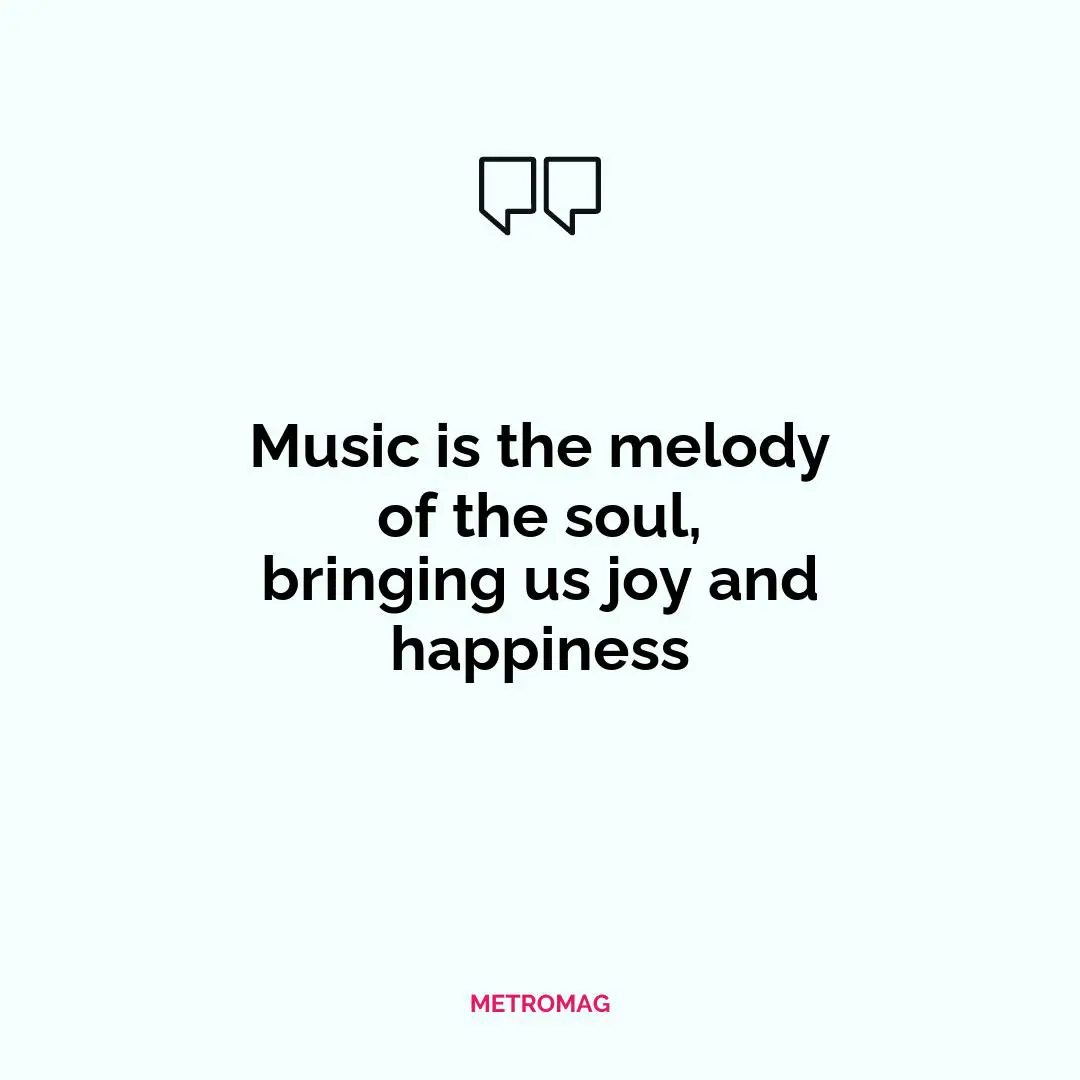 Music is the melody of the soul, bringing us joy and happiness