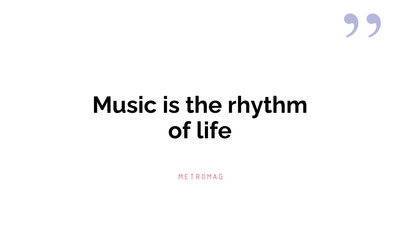 Music is the rhythm of life