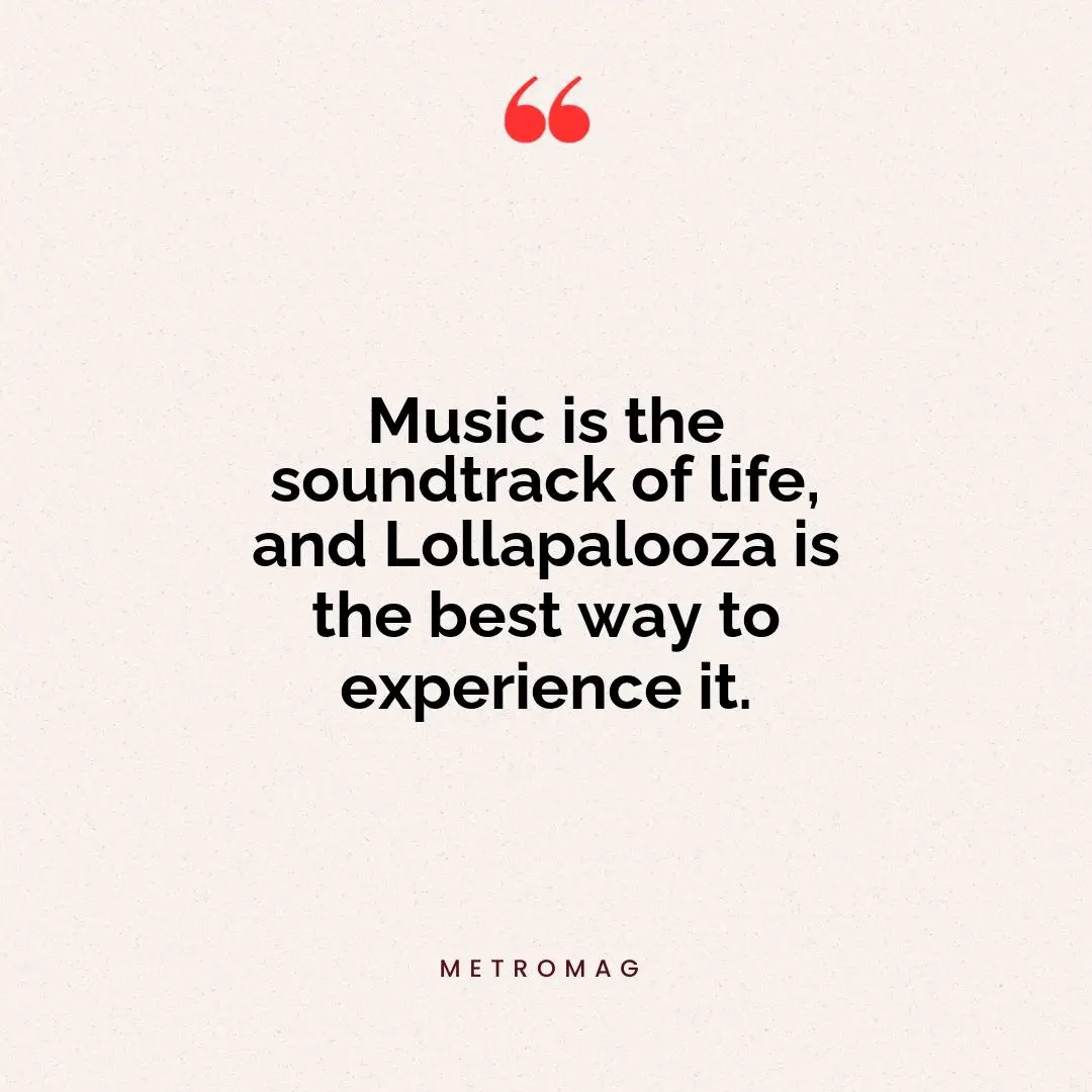 Music is the soundtrack of life, and Lollapalooza is the best way to experience it.