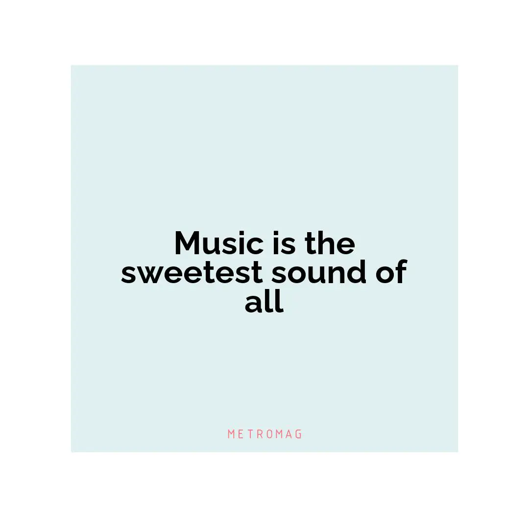 Music is the sweetest sound of all