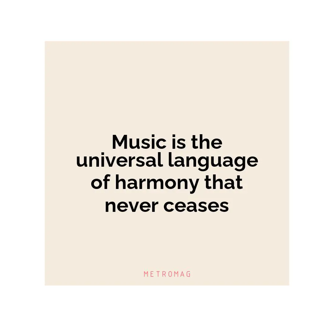 Music is the universal language of harmony that never ceases