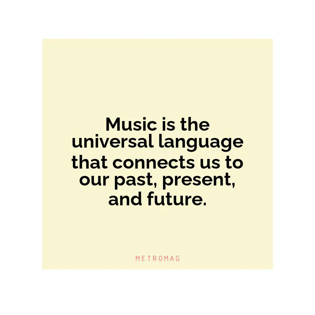 Music is the universal language that connects us to our past, present, and future.