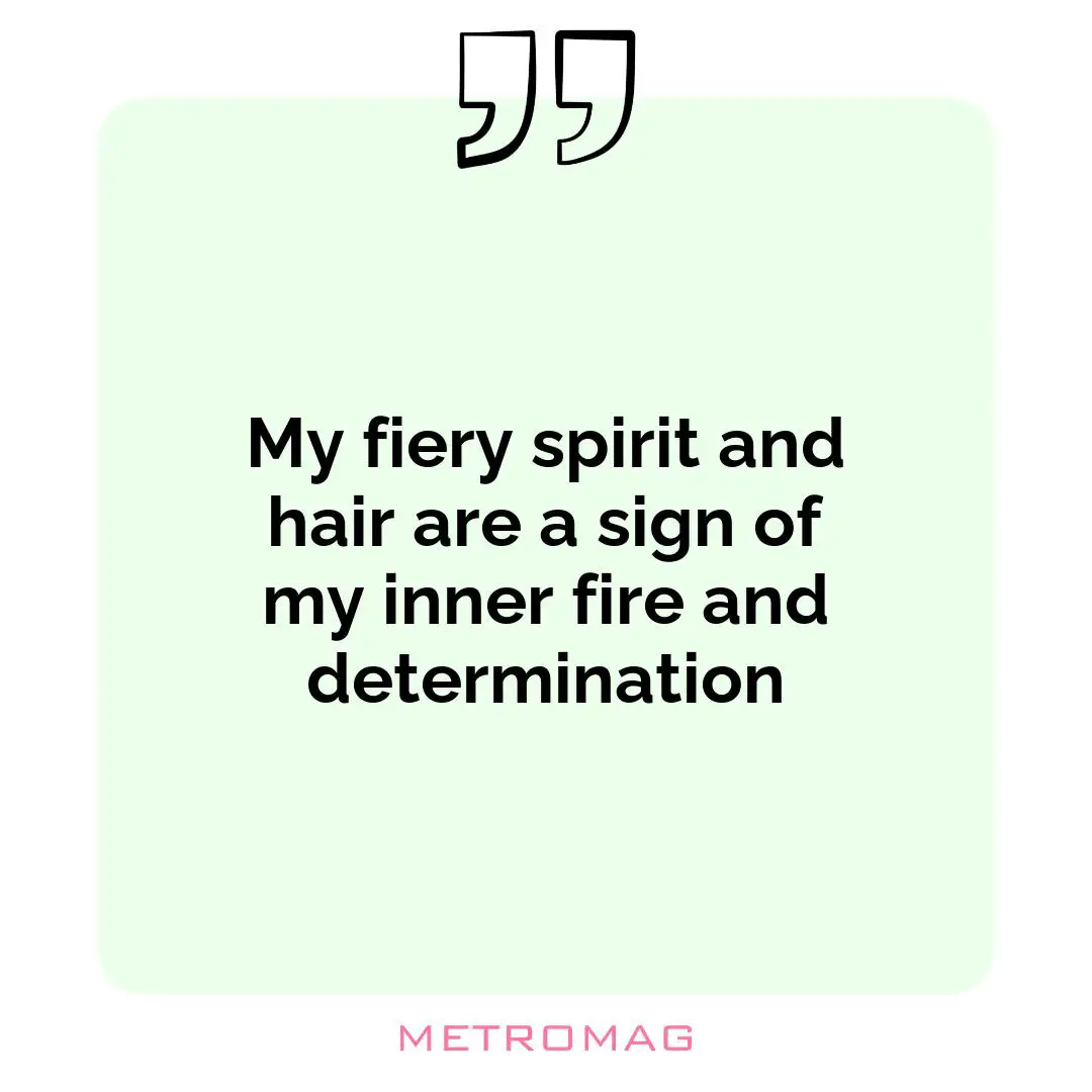 My fiery spirit and hair are a sign of my inner fire and determination