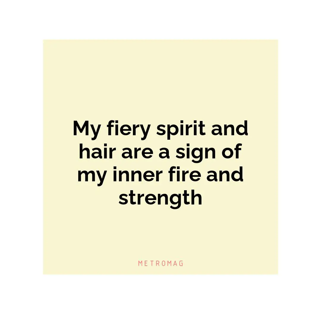 My fiery spirit and hair are a sign of my inner fire and strength