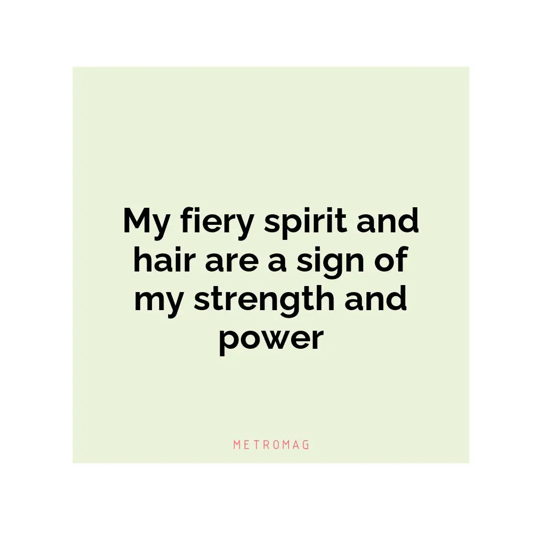 My fiery spirit and hair are a sign of my strength and power