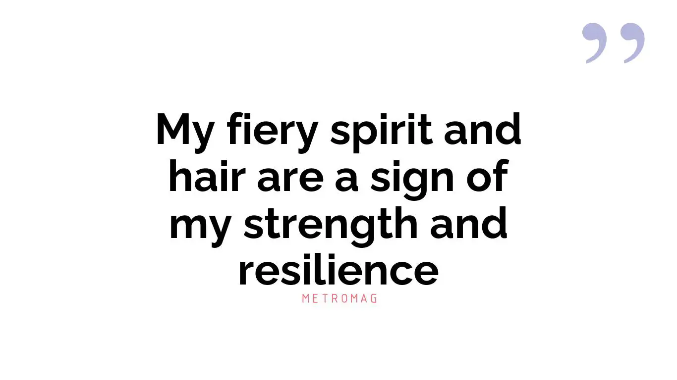My fiery spirit and hair are a sign of my strength and resilience