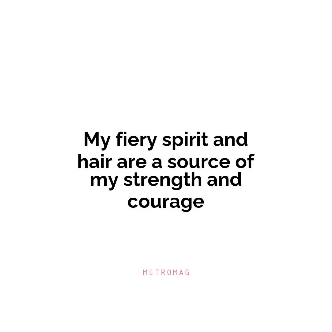 My fiery spirit and hair are a source of my strength and courage