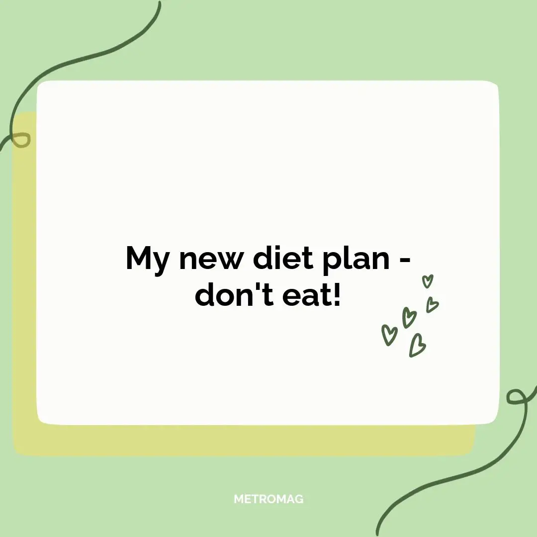 My new diet plan - don't eat!
