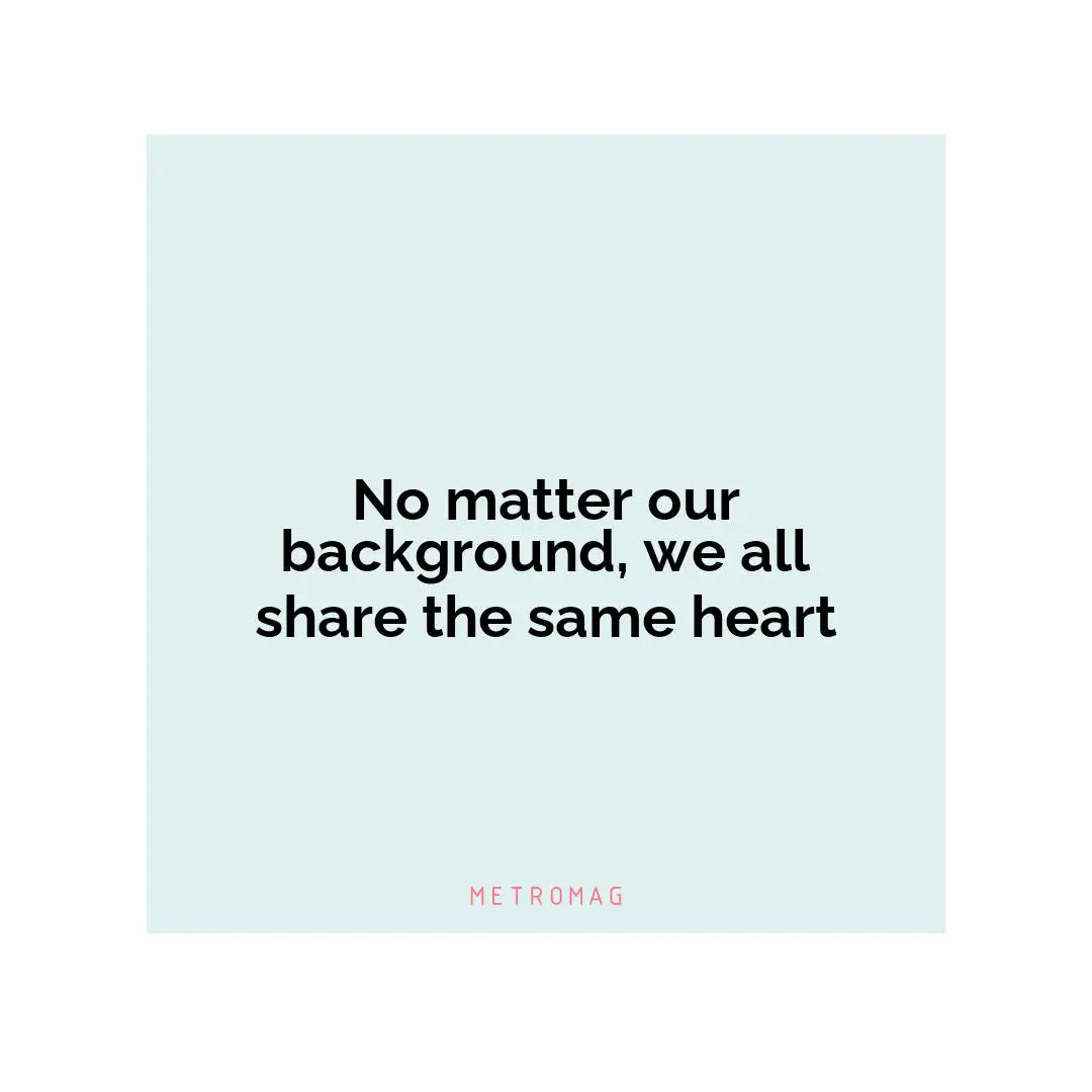 No matter our background, we all share the same heart