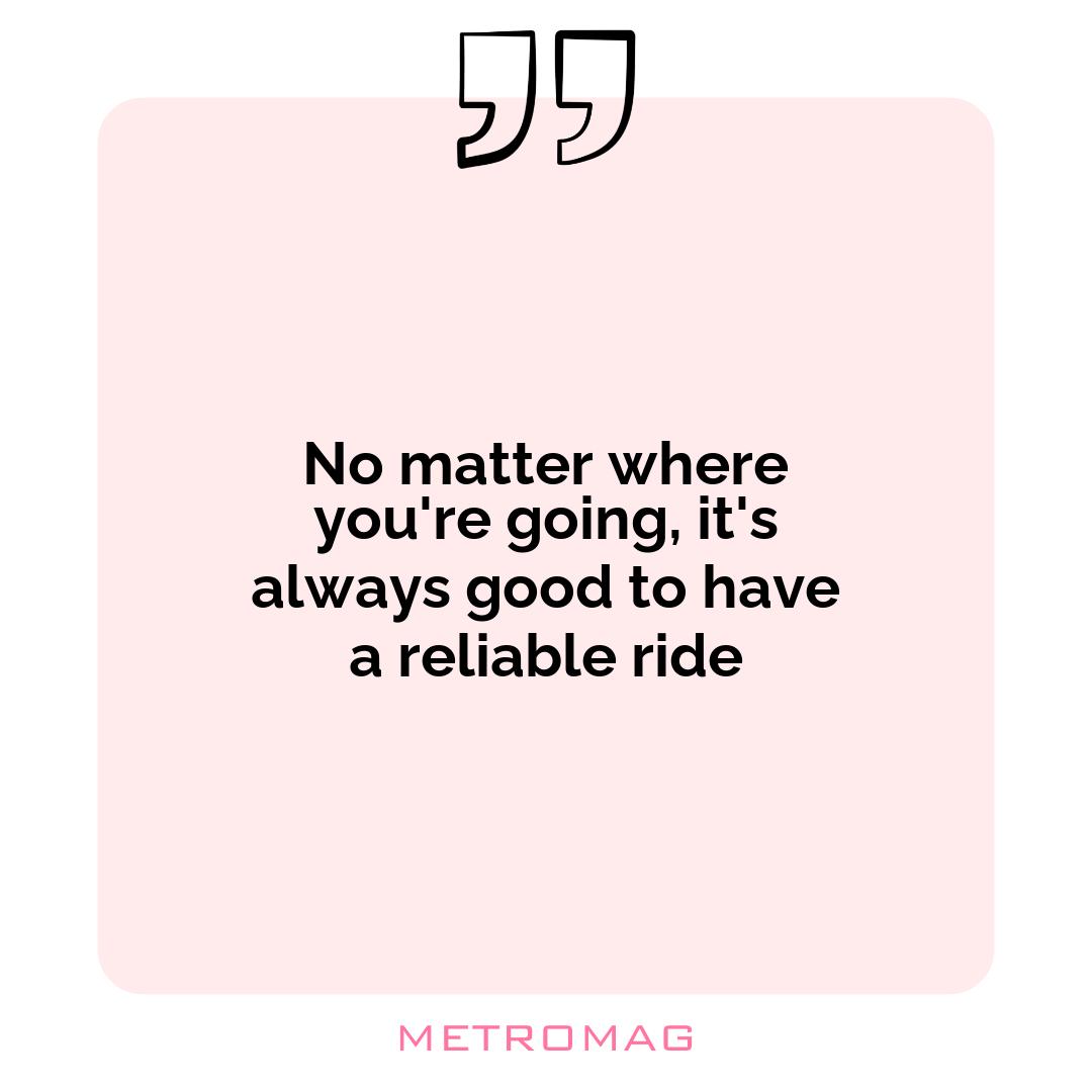 No matter where you're going, it's always good to have a reliable ride