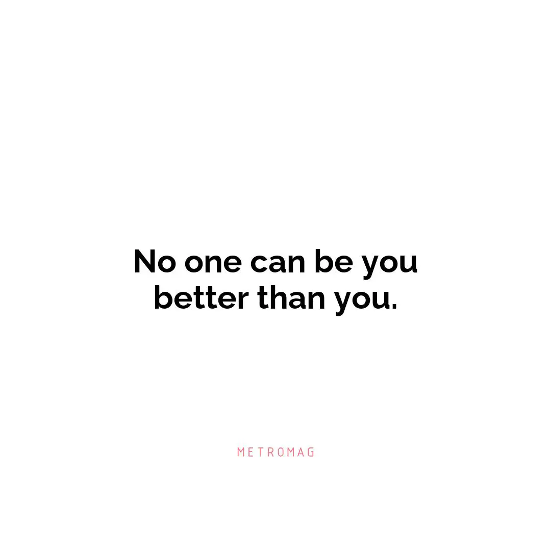 No one can be you better than you.