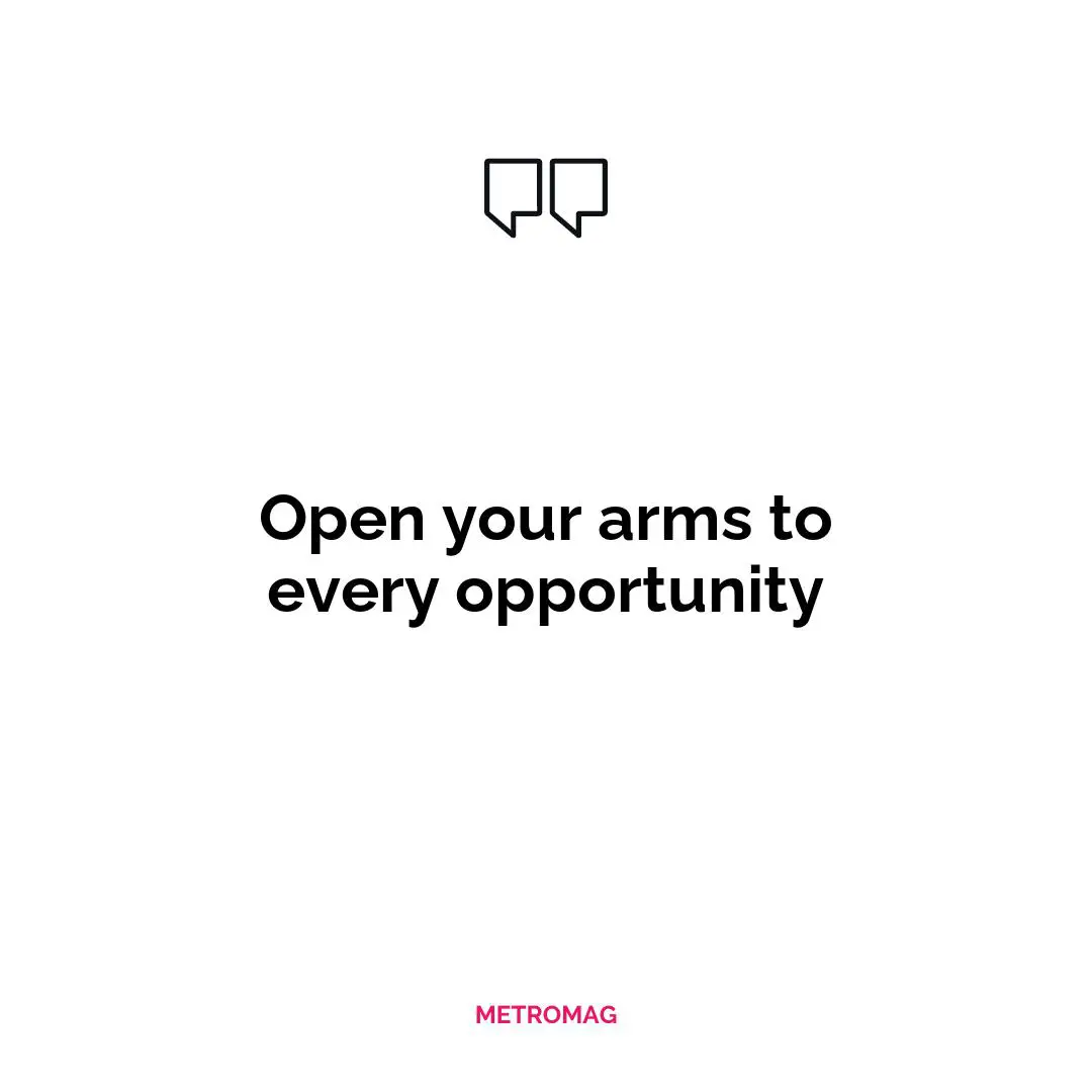 Open your arms to every opportunity