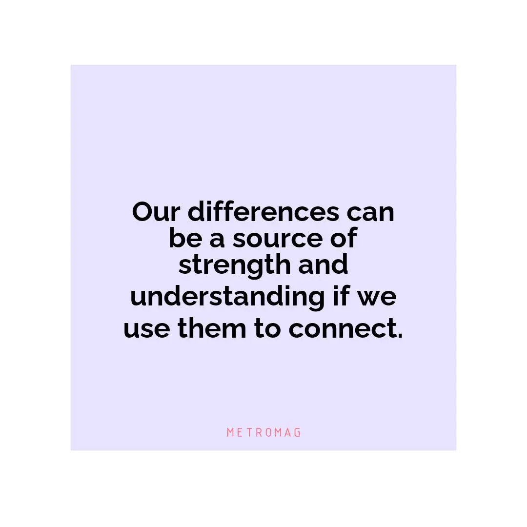 Our differences can be a source of strength and understanding if we use them to connect.