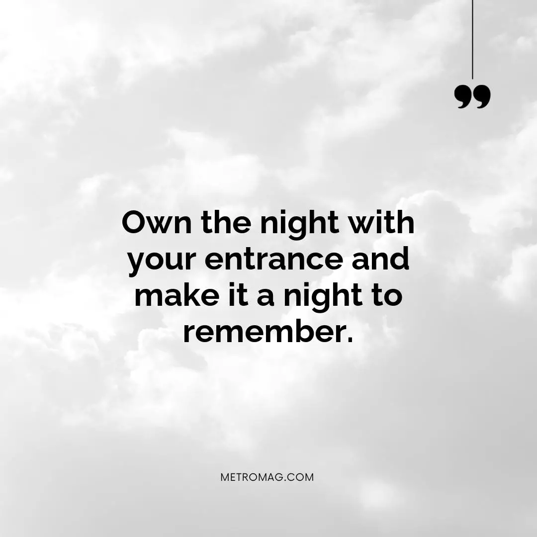 Own the night with your entrance and make it a night to remember.