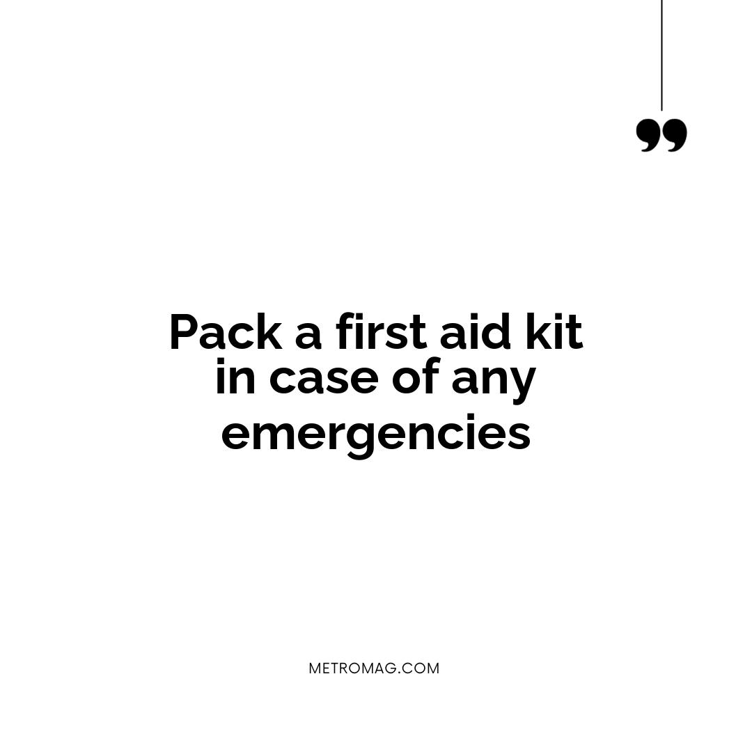 Pack a first aid kit in case of any emergencies