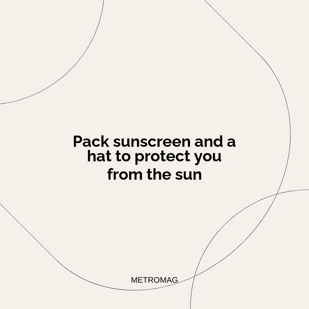 Pack sunscreen and a hat to protect you from the sun