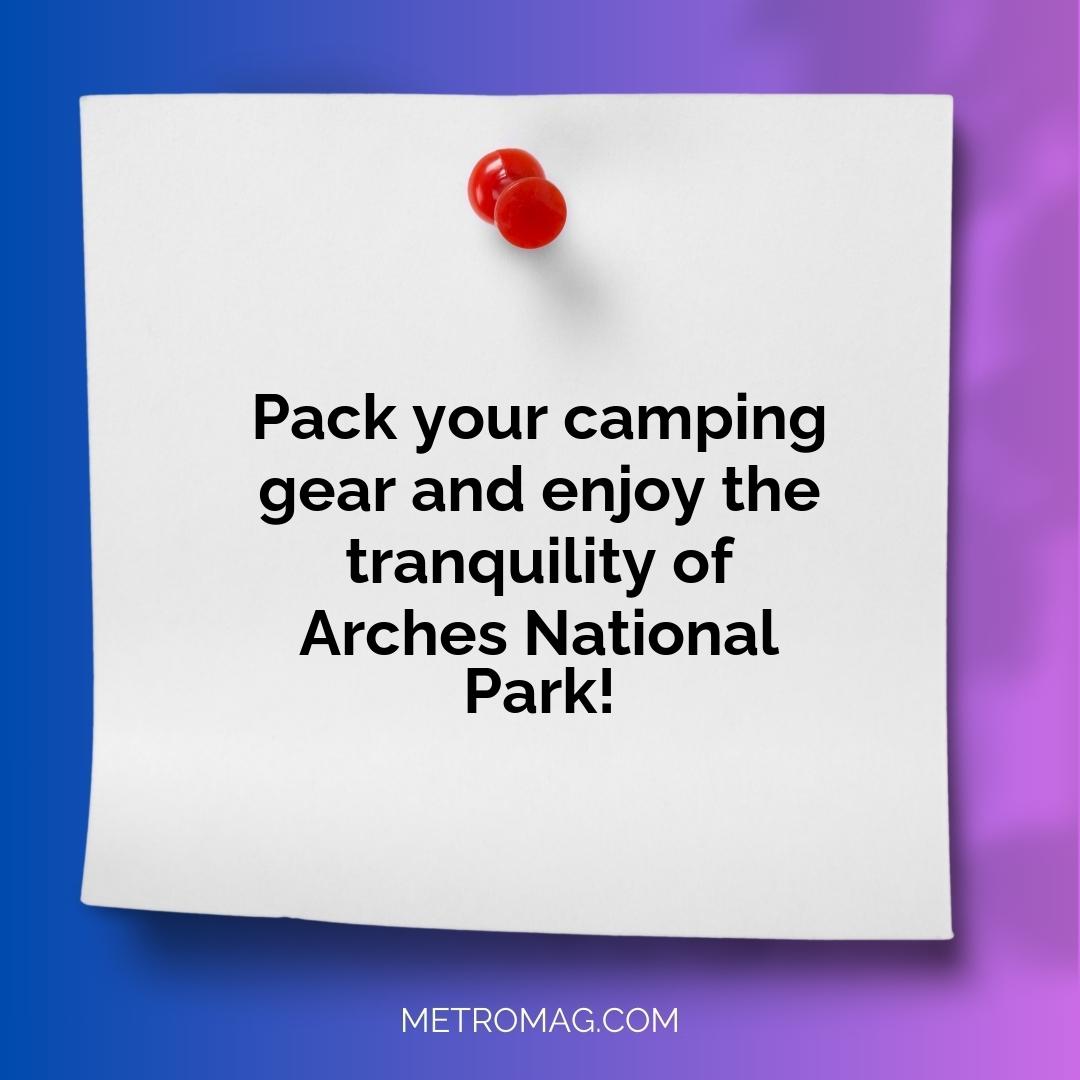 Pack your camping gear and enjoy the tranquility of Arches National Park!