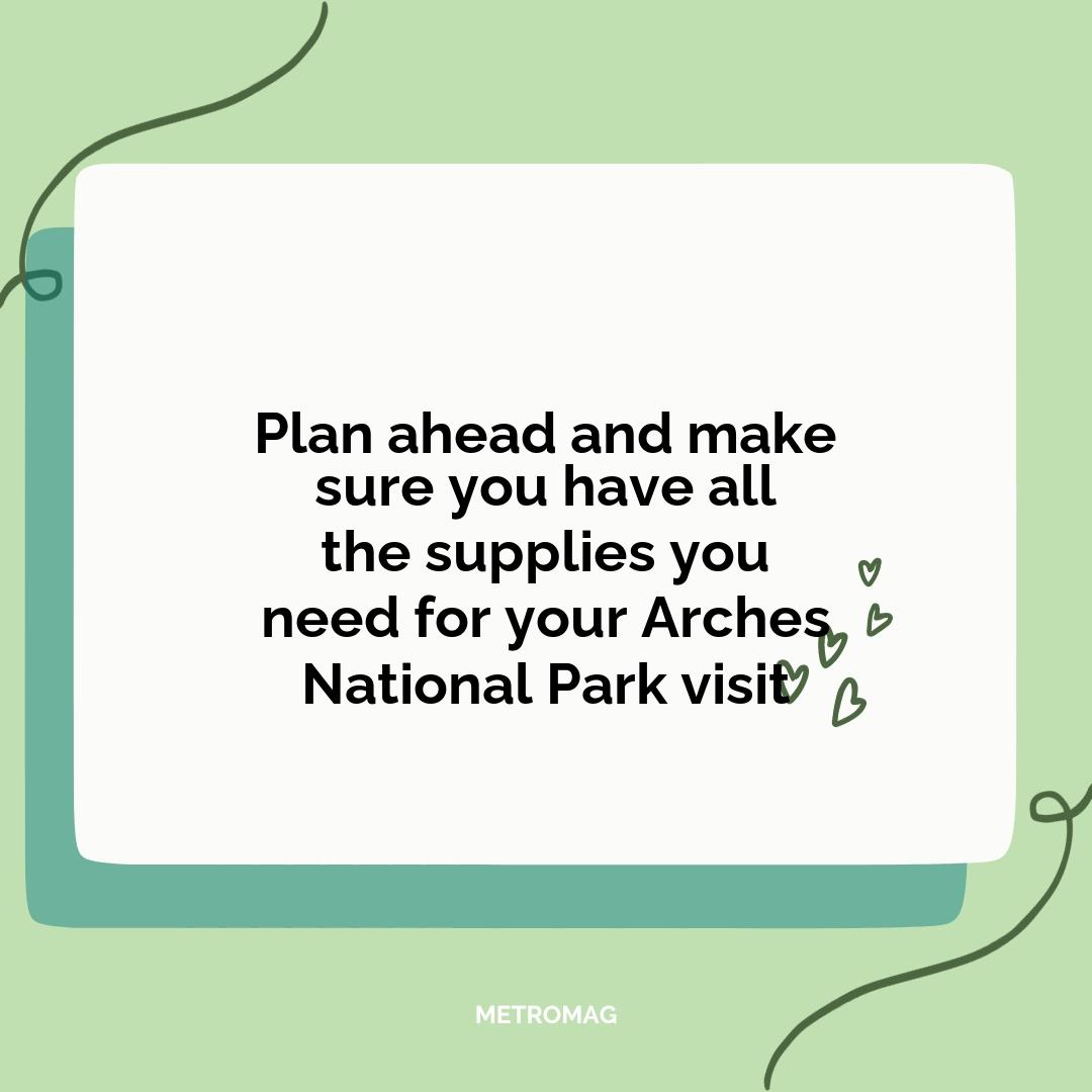 Plan ahead and make sure you have all the supplies you need for your Arches National Park visit