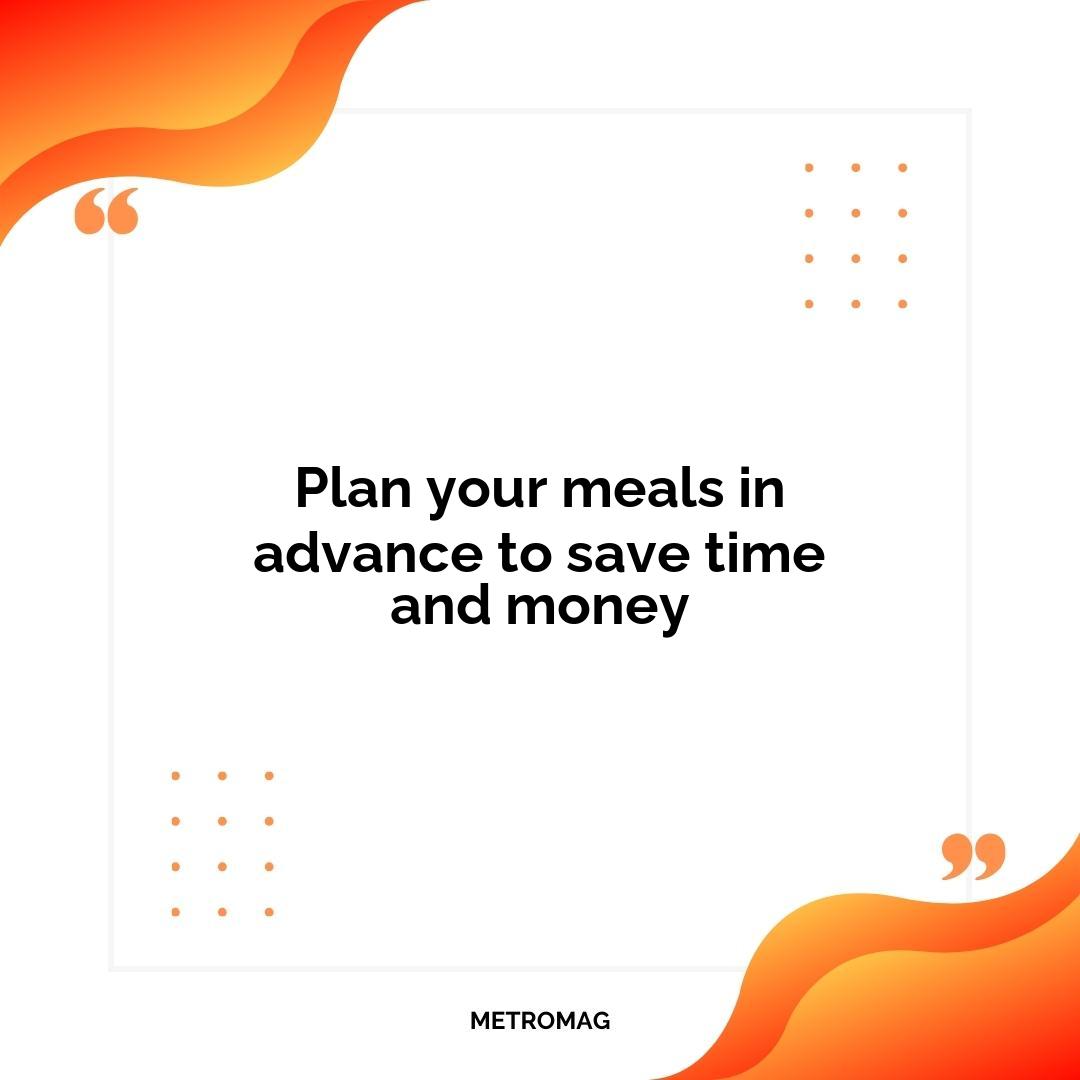 Plan your meals in advance to save time and money