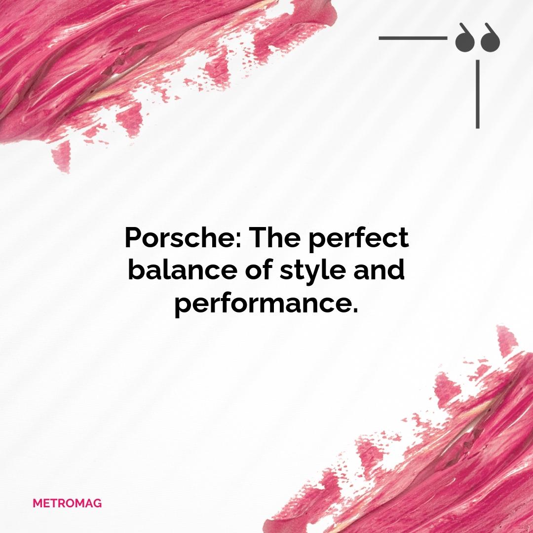 Porsche: The perfect balance of style and performance.