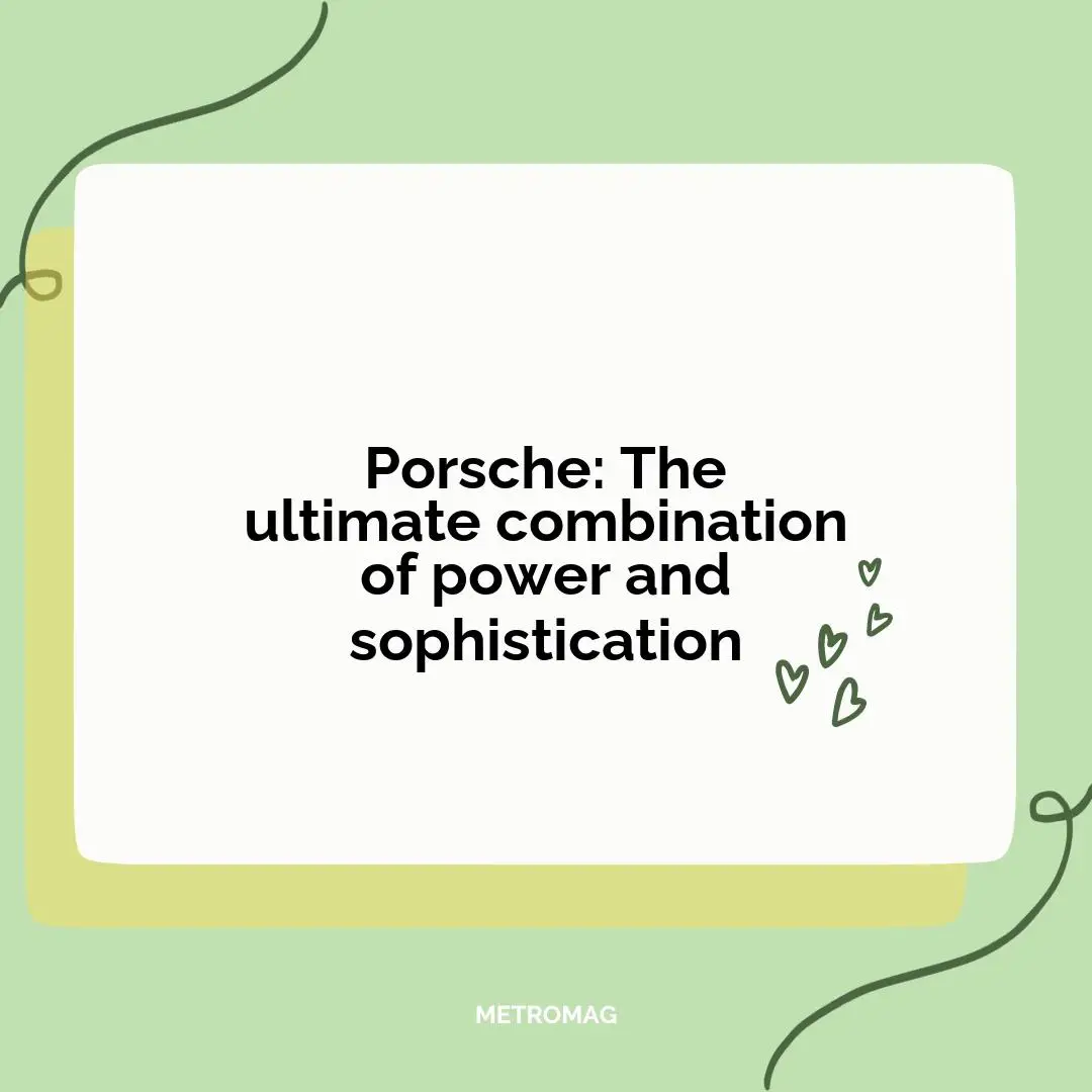 Porsche: The ultimate combination of power and sophistication
