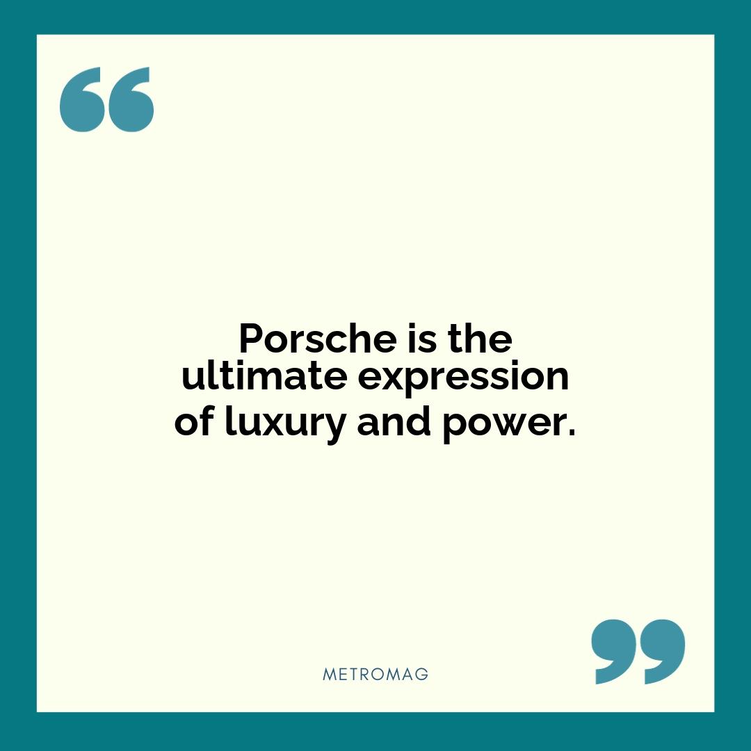Porsche is the ultimate expression of luxury and power.