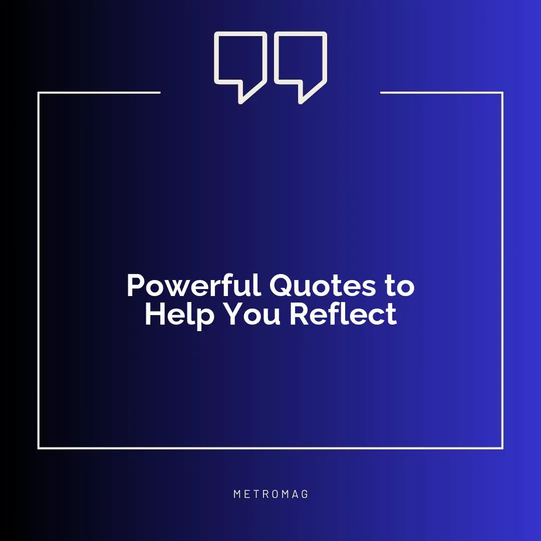Powerful Quotes to Help You Reflect