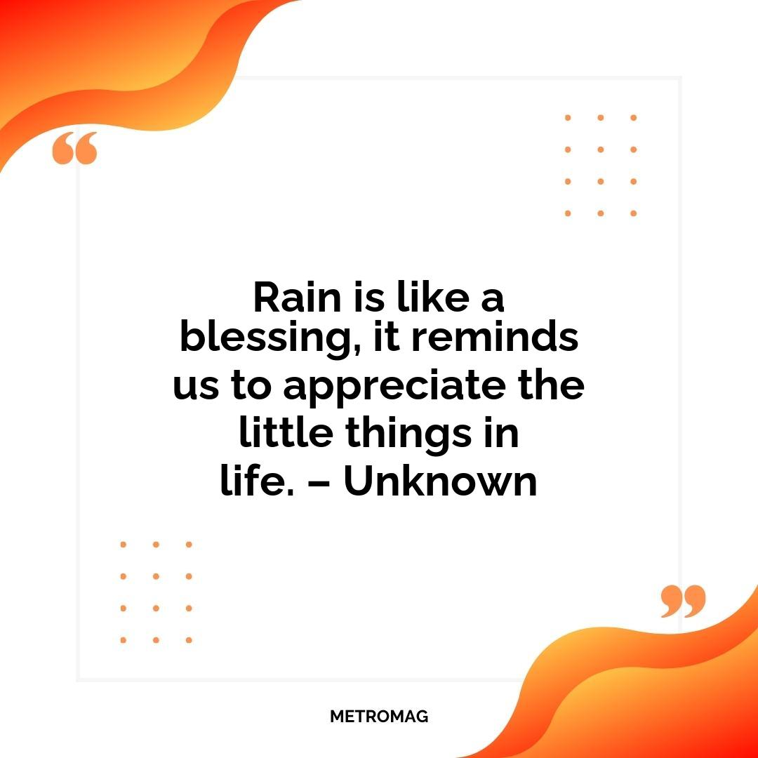 Rain is like a blessing, it reminds us to appreciate the little things in life. – Unknown