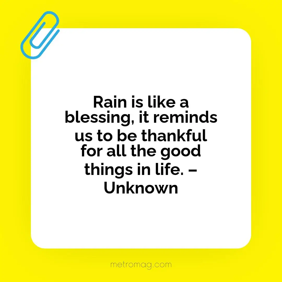 Rain is like a blessing, it reminds us to be thankful for all the good things in life. – Unknown