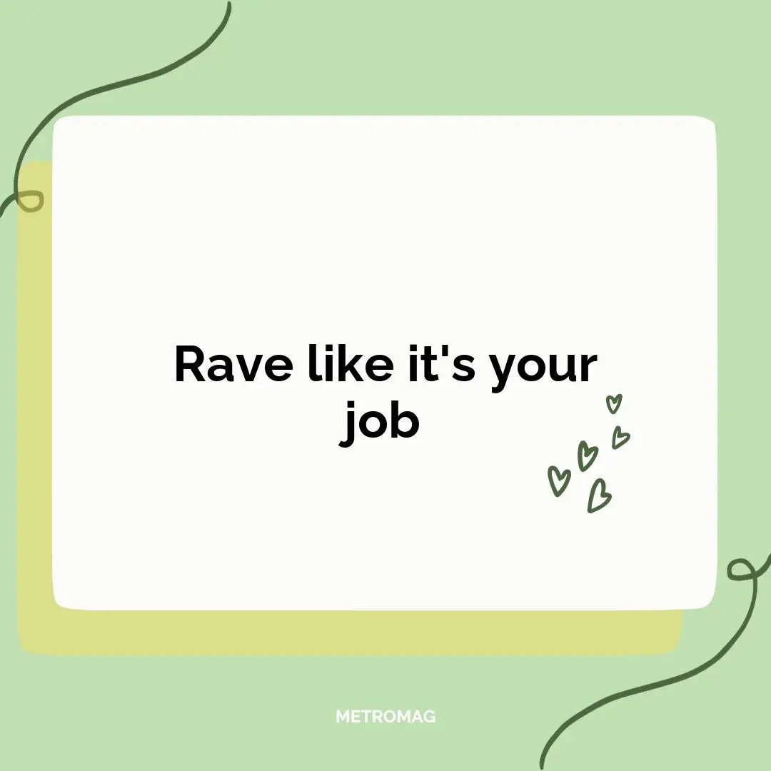 Rave like it's your job