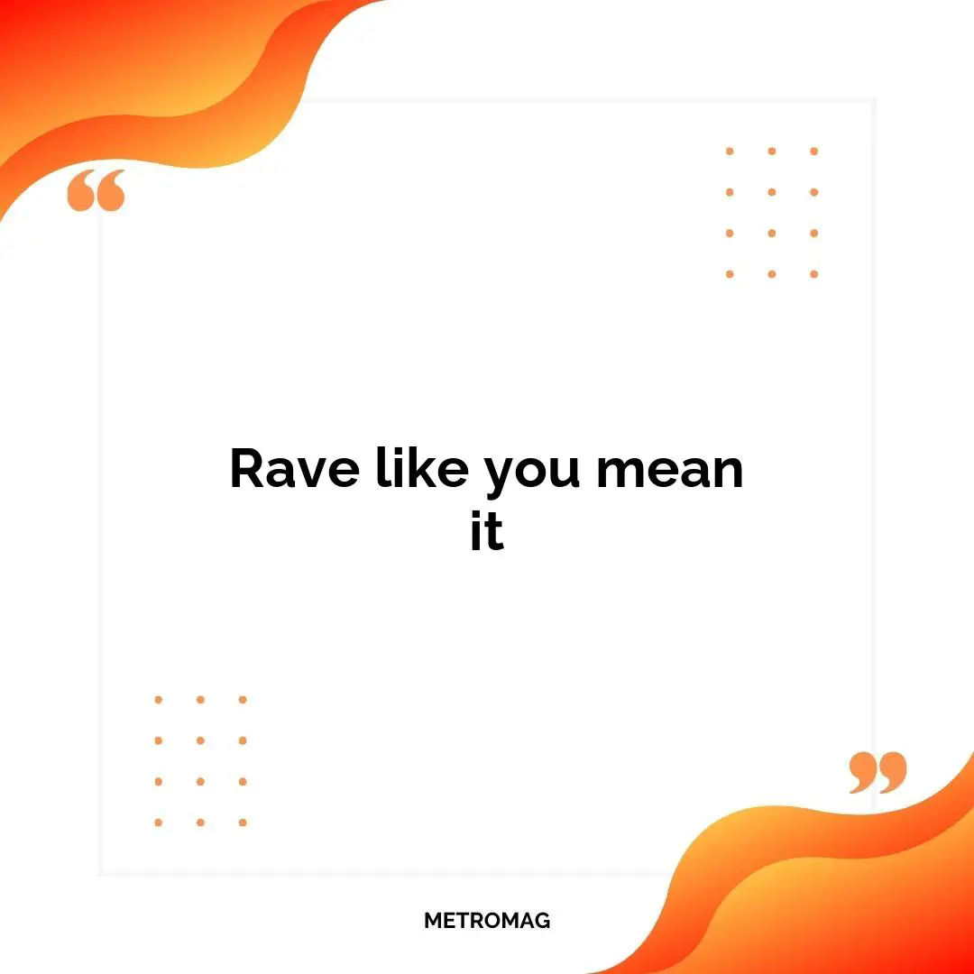 Rave like you mean it
