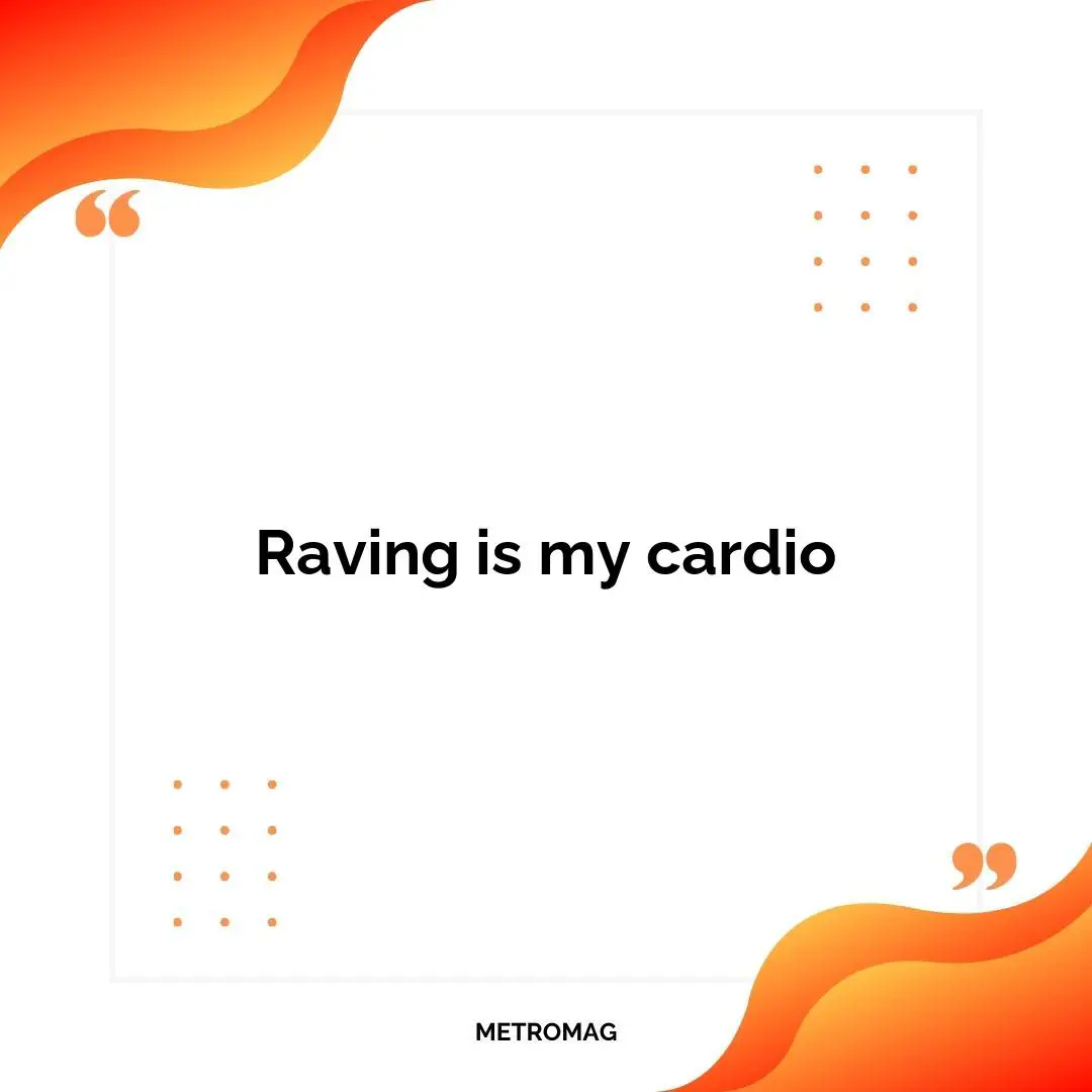 Raving is my cardio