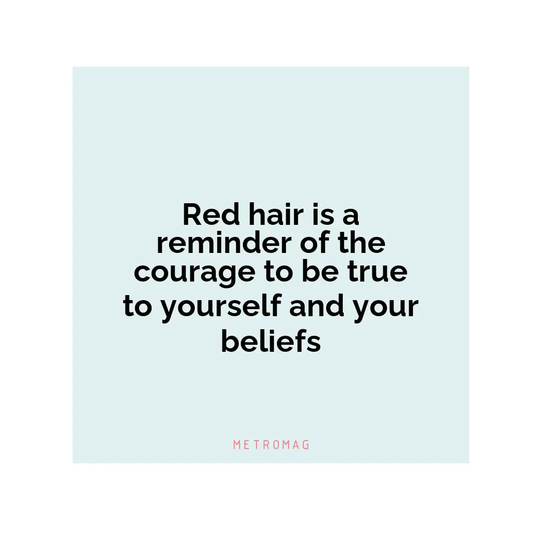 Red hair is a reminder of the courage to be true to yourself and your beliefs