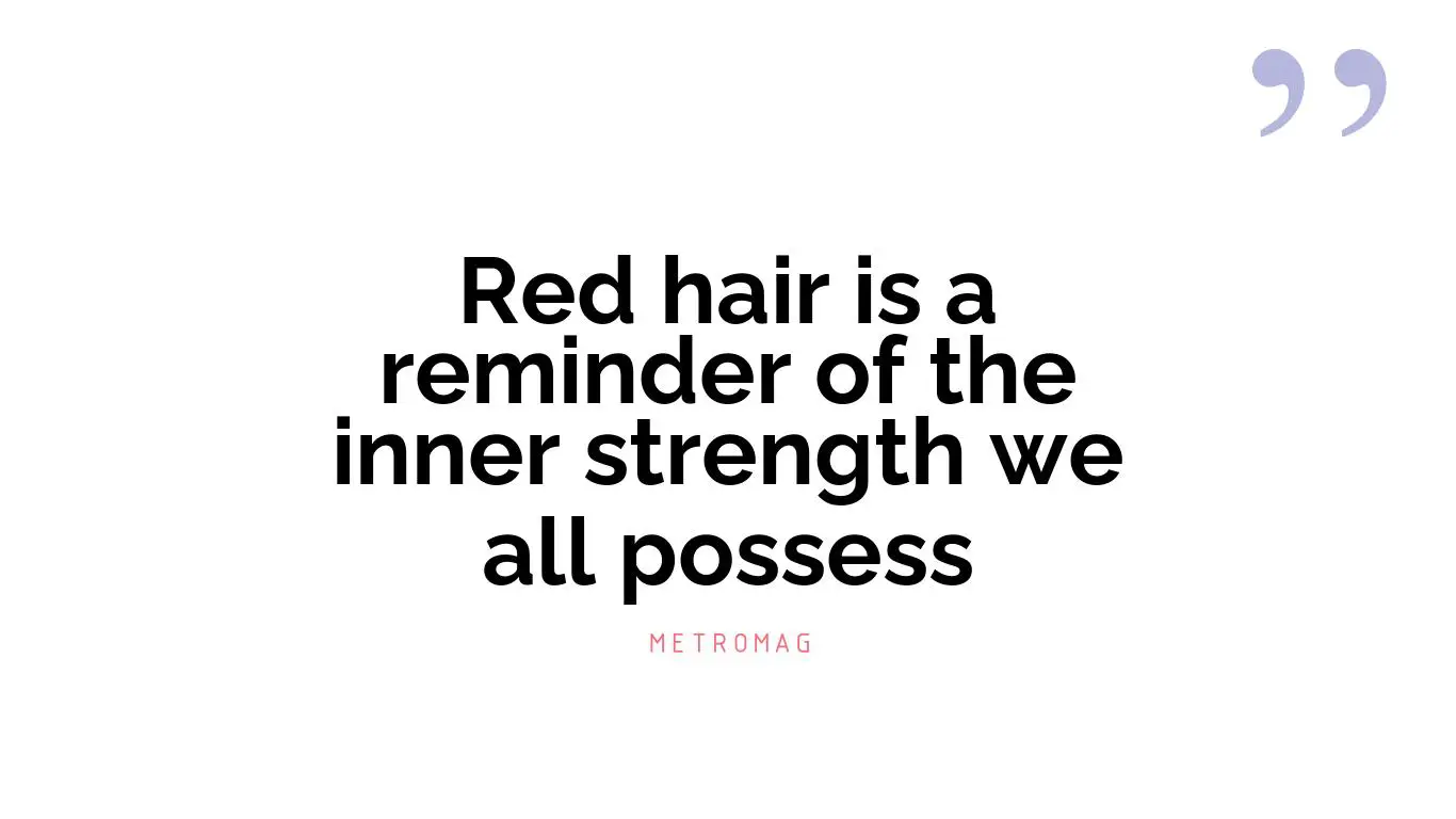 Red hair is a reminder of the inner strength we all possess