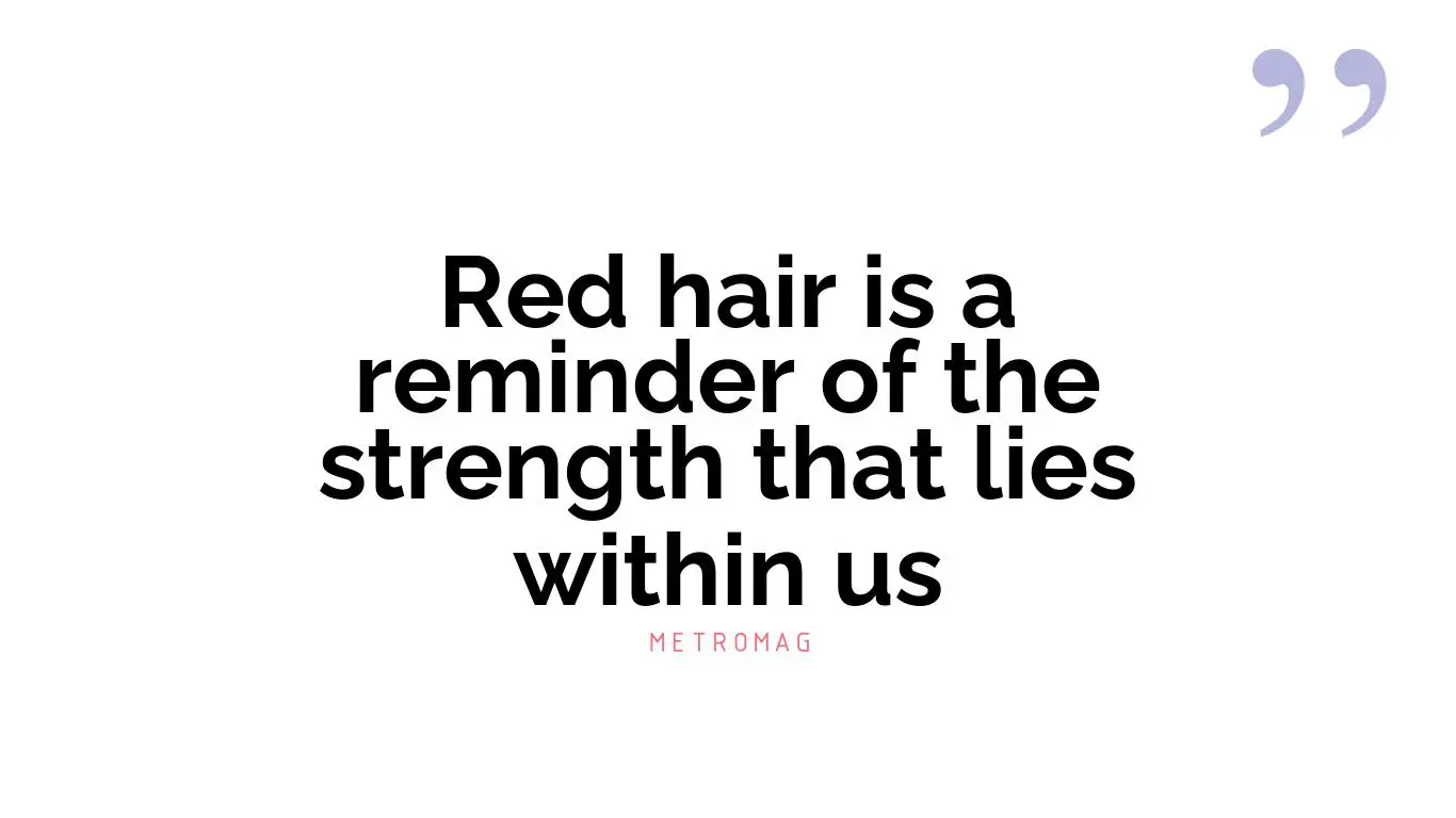 Red hair is a reminder of the strength that lies within us