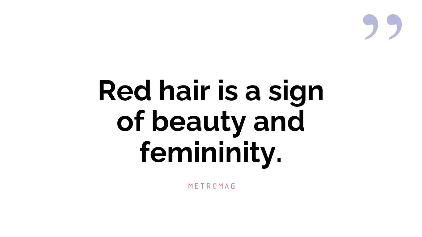Red hair is a sign of beauty and femininity.