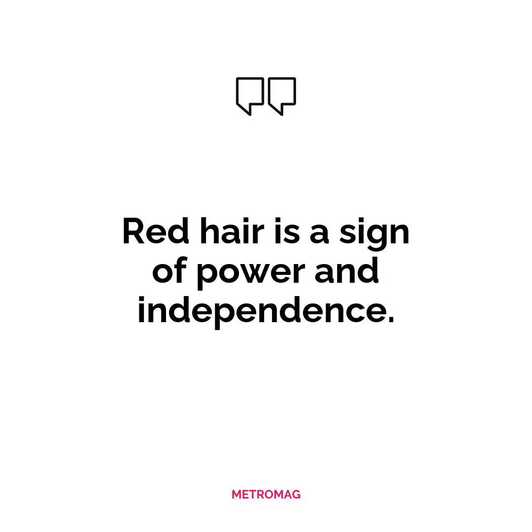 Red hair is a sign of power and independence.