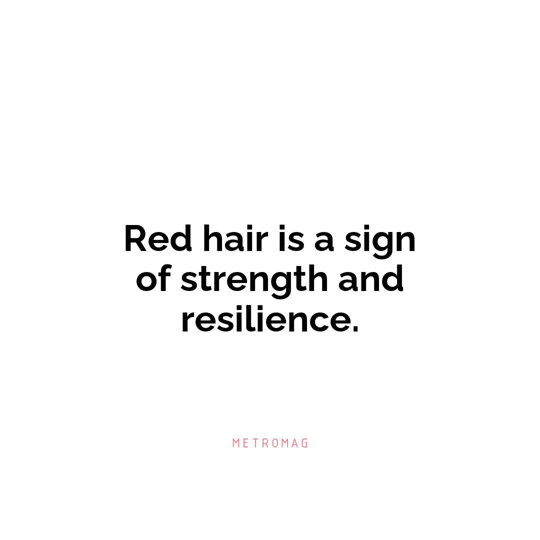 Red hair is a sign of strength and resilience.