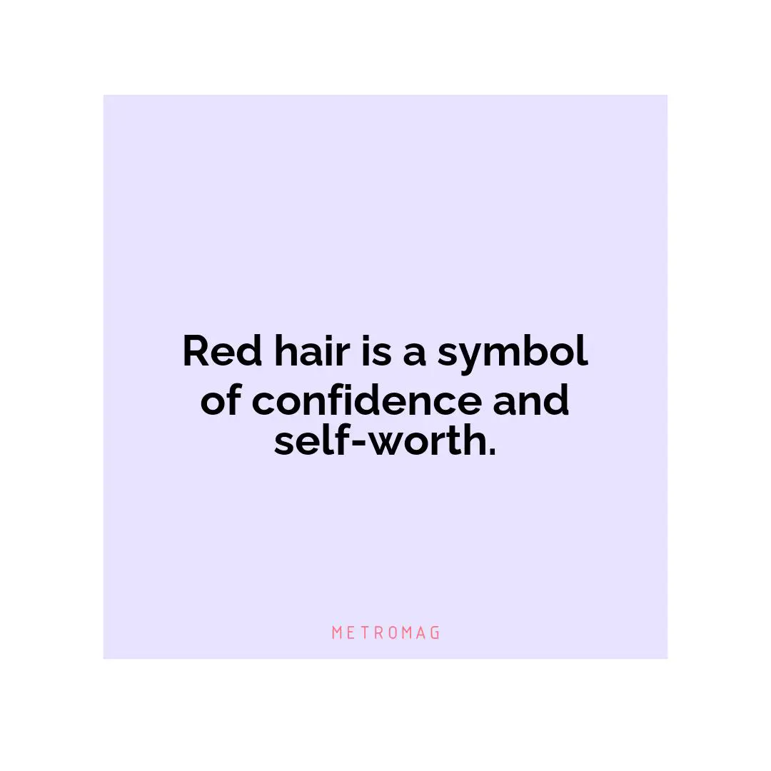Red hair is a symbol of confidence and self-worth.
