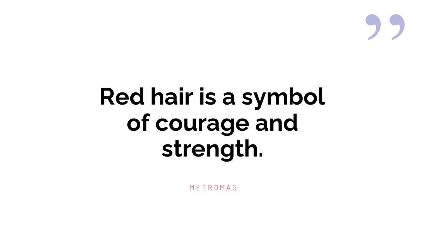 Red hair is a symbol of courage and strength.