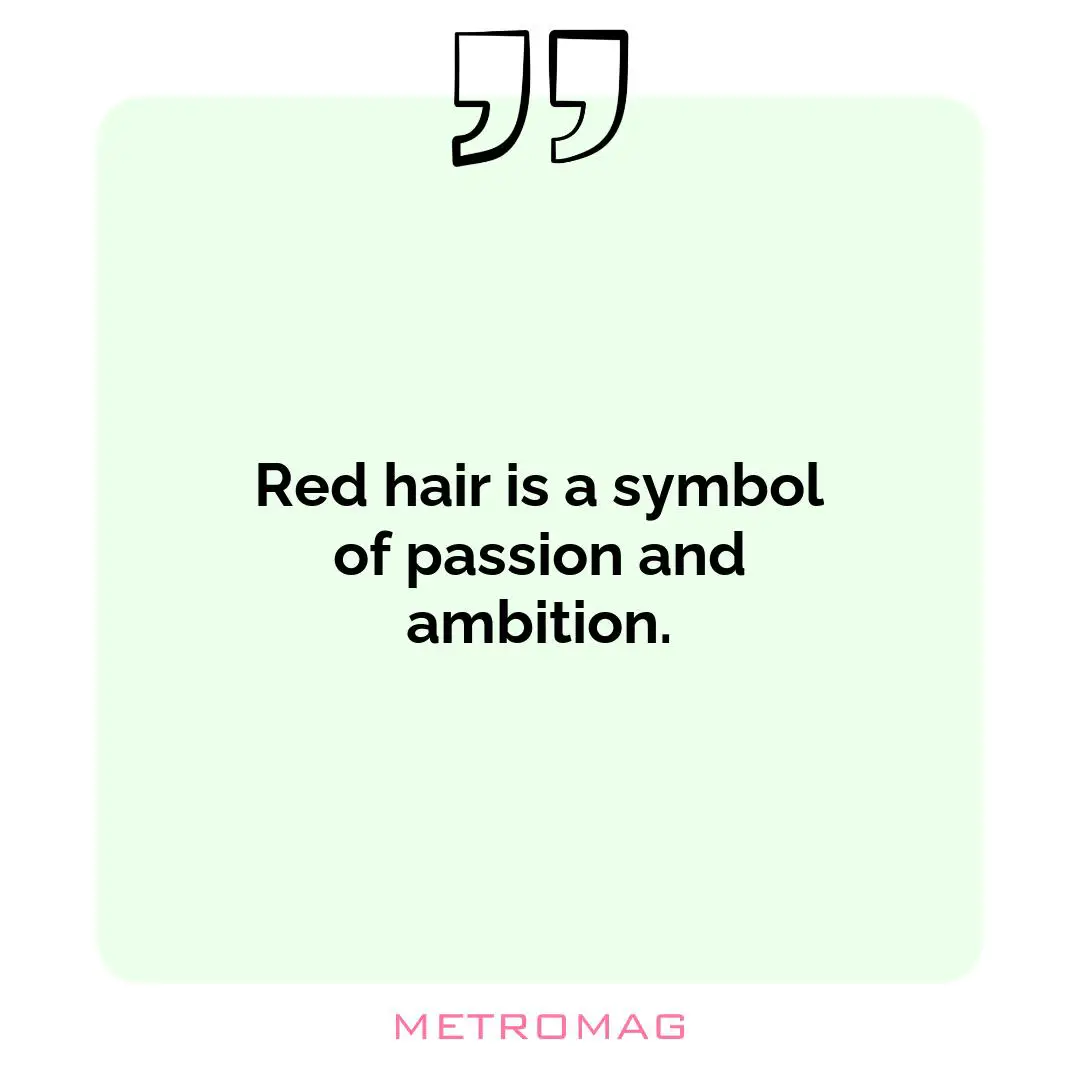 Red hair is a symbol of passion and ambition.