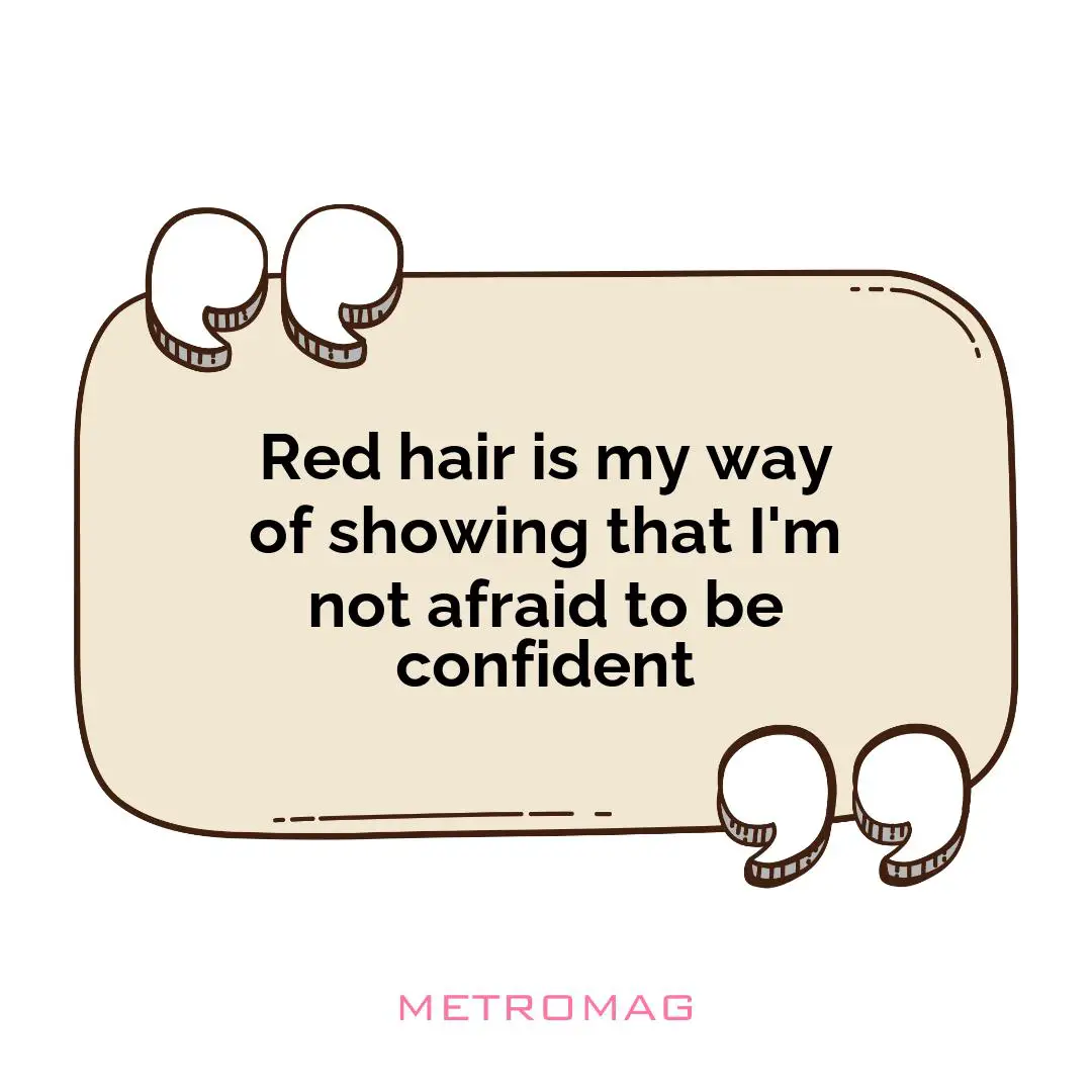 Red hair is my way of showing that I'm not afraid to be confident